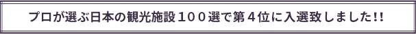 プロが選ぶ日本の観光施設１００選で入選致しました